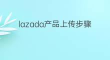 lazada产品上传步骤 lazada上传步骤