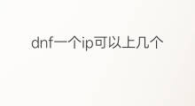 dnf一个ip可以上几个号 原始传奇一个ip可以上几个号