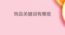 饰品关键词有哪些 关键词有哪些词合成