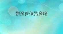 拼多多假货多吗 拼多多多拼多免在哪