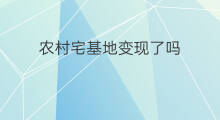农村宅基地变现了吗 农村宅基地如何快速变现
