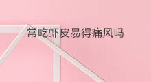 常吃虾皮易得痛风吗 常吃虾皮容易痛风吗