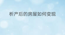 析产后的房屋如何变现 房屋变现难原因