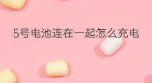 5号电池连在一起怎么充电 四节五号电池怎么连在一起