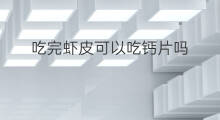 吃完虾皮可以吃钙片吗 钙片吃完多久能吃虾皮
