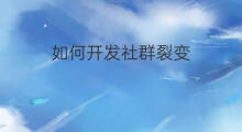 如何开发社群裂变 如何开发社群裂变机制