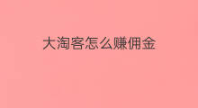 大淘客怎么赚佣金 怎么赚淘客佣金