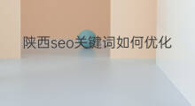 陕西seo关键词如何优化 陕西aso关键词优化