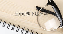 oppo线下店在哪 oppo线下店能保价吗
