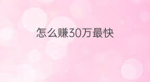 怎么赚30万最快 赚30万最快方法
