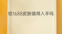 铠1688皮肤值得入手吗 1688哪款皮肤值得入手