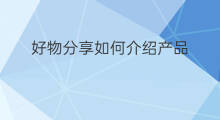 好物分享如何介绍产品 好物分享如何介绍