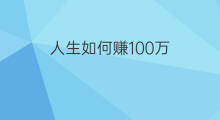 人生如何赚100万 咋样赚人生1000万