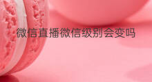 微信直播微信级别会变吗 微信直播级别怎么关掉