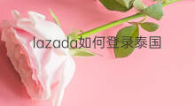 lazada如何登录泰国站点 怎么登录泰国Lazada