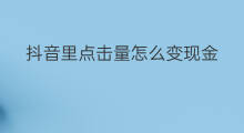 抖音里点击量怎么变现金 抖音中点击量可以变现么