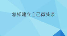 怎样建立自己微头条 手机怎样设置自己的微头条