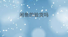 闲鱼的验货吗 闲鱼验货收费吗