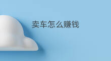卖车怎么赚钱 快手卖车如何赚钱