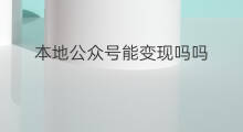 本地公众号能变现吗吗 公众号流量能变现吗