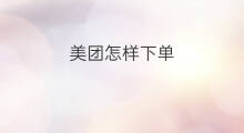美团怎样下单 美团下单攻略