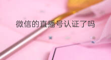 微信的直播号认证了吗 微信直播怎样认证个人号