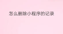 怎么删除小程序的记录 怎么删除附近小程序