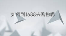 如何到1688去购物呢 如何到1688去购物