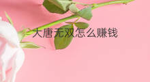 大唐无双怎么赚钱 大唐无双零赚钱方法