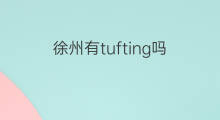 徐州有tufting吗 徐州有跨境电商吗