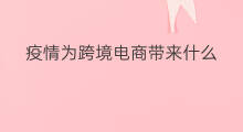 疫情为跨境电商带来什么 跨境电商带来什么影响