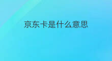 京东卡是什么意思 京东卡是什么卡