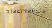 为什么社群营销那么火热 为什么社群营销那么火爆