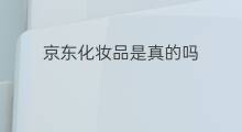 京东化妆品是真的吗 京东卖的化妆品是真的吗
