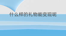 什么样的礼物能变现呢 快手收到的礼物能变现吗