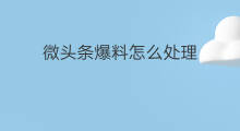 微头条爆料怎么处理 微头条自媒体怎样爆料