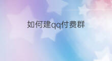 如何建qq付费群 qq付费群如何举报