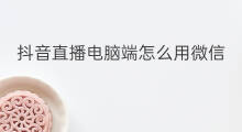 抖音直播电脑端怎么用微信 电脑端微信直播工具怎么用