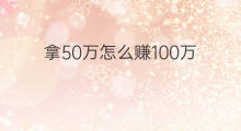 拿50万怎么赚100万 50万怎么赚100