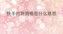 快手内测资格是什么意思 快手内测版是什么意思
