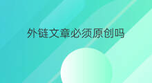 外链文章必须原创吗 外链怎么判断文章原创