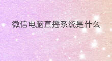 微信电脑直播系统是什么 微信电脑直播系统在哪