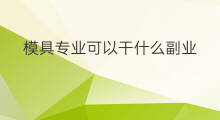 模具专业可以干什么副业 干什么副业
