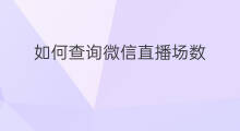 如何查询微信直播场数 微信直播场数怎么去除