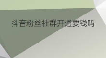 抖音粉丝社群开通要钱吗 怎么开通抖音粉丝社群功能