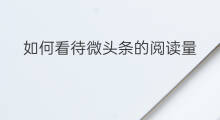 如何看待微头条的阅读量 微头条如何申请阅读量