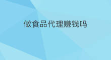 做食品代理赚钱吗 做食品代理有多大利润