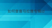如何查喜马拉雅专辑id 怎么找喜马拉雅专辑id