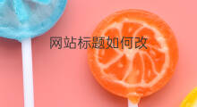 网站标题如何改 网站如何改标题