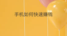 手机如何快速赚钱 如何快速手机赚钱